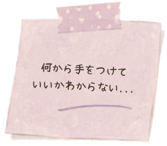 何から手をつけていいかわからない…